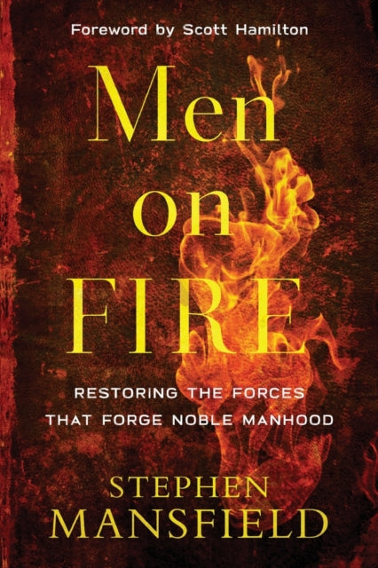 Book cover of: Men on Fire – Restoring the Forces That Forge Noble Manhood. By: Stephen Mansfield