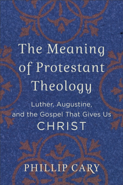 The Meaning of Protestant Theology – Luther, Augustine, and the Gospel That Gives Us Christ