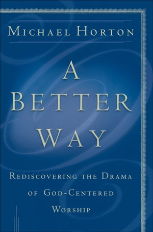 Better Way – Rediscovering the Drama of God–Centered Worship