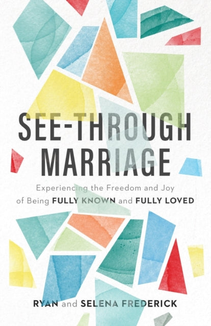 Book cover of: See–Through Marriage – Experiencing the Freedom and Joy of Being Fully Known and Fully Loved. By: Ryan Frederick