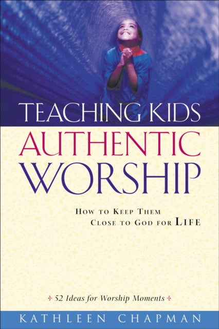 Teaching Kids Authentic Worship – How to Keep Them Close to God for Life