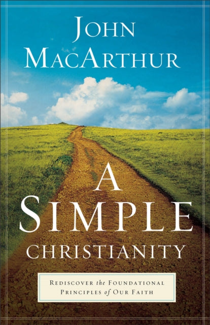 Book cover of: Simple Christianity – Rediscover the Foundational Principles of Our Faith. By: John MacArthur