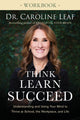 Book cover of: Think, Learn, Succeed Workbook – Understanding and Using Your Mind to Thrive at School, the Workplace, and Life. By: Dr. Caroline Leaf