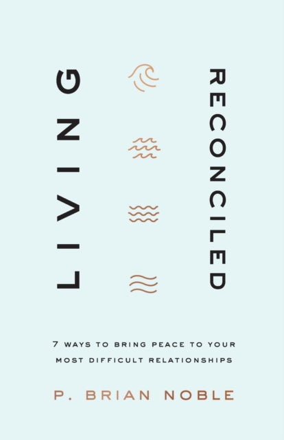 Book cover of: Living Reconciled – 7 Ways to Bring Peace to Your Most Difficult Relationships. By: P. Brian Noble