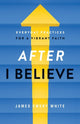 Book cover of: After "I Believe" – Everyday Practices for a Vibrant Faith. By: James Emery White