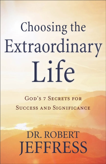 Book cover of: Choosing the Extraordinary Life – God`s 7 Secrets for Success and Significance