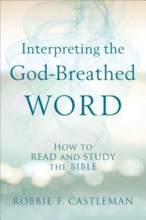 Interpreting the God–Breathed Word – How to Read and Study the Bible