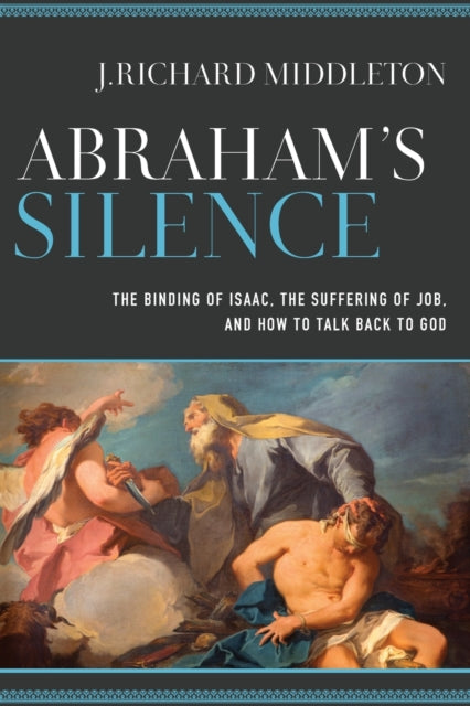 Book cover of: Abraham`s Silence – The Binding of Isaac, the Suffering of Job, and How to Talk Back to God. By: J. Richard Middleton
