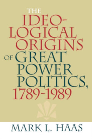 The Ideological Origins of Great Power Politics, 1789–1989