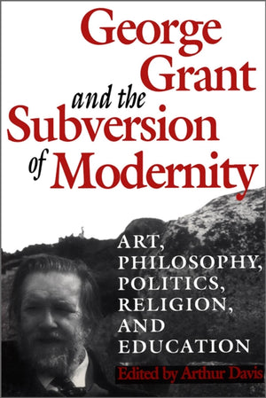 George Grant and the Subversion of Modernity
