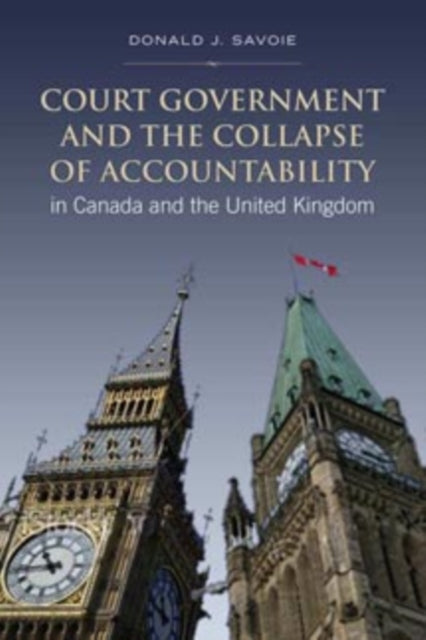 Book cover of: Court Government and the Collapse of Accountability in Canada and the United Kingdom. By: Donald J. Savoie