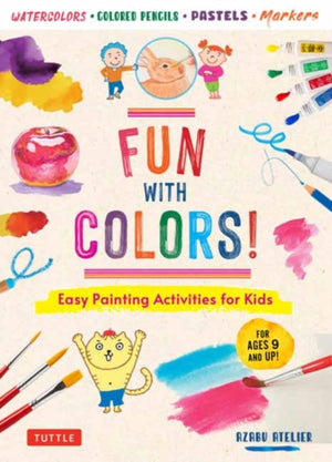 Fun with Colors!, Easy Painting Activities for Kids (For Ages 9 and Up!) Watercolors, Colored Pencils, Pastels, Markers