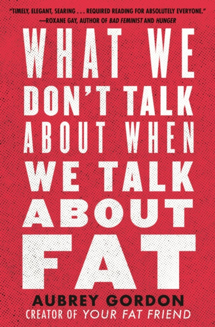 Book cover of: What We Don’t Talk About When We Talk About Fat. By: Aubrey Gordon