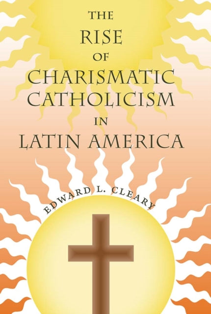 Book cover of: Rise of Charismatic Catholicism in Latin America. By: Edward L. Cleary