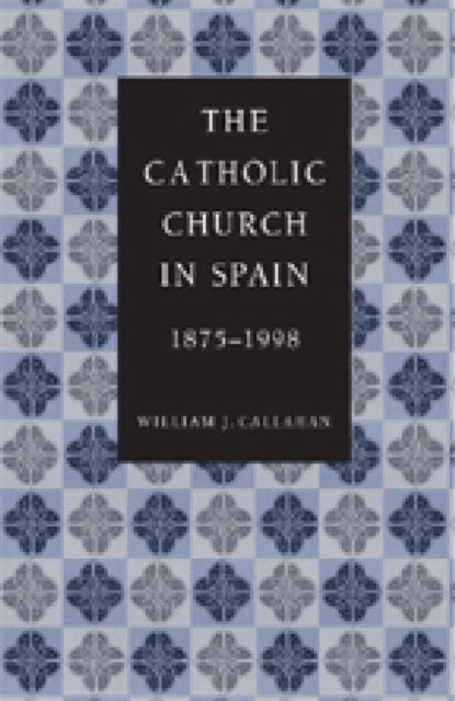 Book cover of: Catholic Church in Spain, 1875-1998. By: William J. Callahan