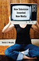 Book cover of: How Television Invented New Media. By: Sheila C. Murphy