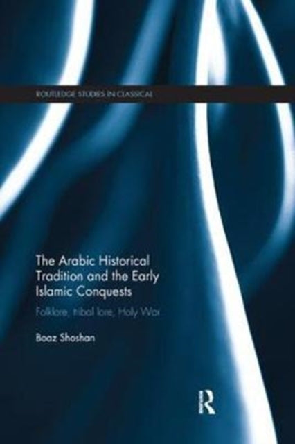 Book cover of: Arabic Historical Tradition & the Early Islamic Conquests. By: Boaz Shoshan