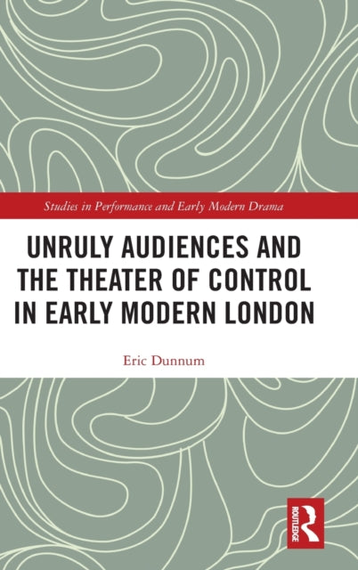 Book cover of: Unruly Audiences and the Theater of Control in Early Modern London. By: Eric Dunnum