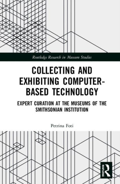 Book cover of: Collecting and Exhibiting Computer-Based Technology. By: Petrina Foti