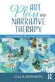 Book cover of: Art, Play, and Narrative Therapy. By: Lisa B. Moschini
