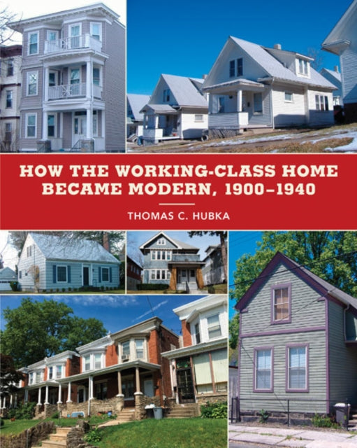 Book cover of: How the Working-Class Home Became Modern, 1900–1940. By: Thomas C. Hubka