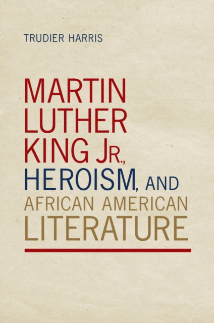 Book cover of: Martin Luther King Jr., Heroism, and African American Literature. By: Trudier Harris