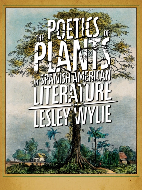 Book cover of: Poetics of Plants in Spanish American Literature. By: Lesley Wylie