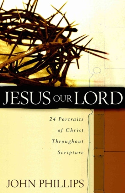Book cover of: Jesus Our Lord – 24 Portraits of Christ Throughout Scripture. By: John Phillips