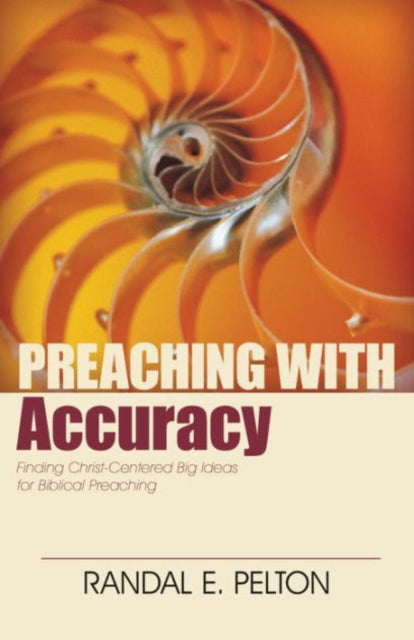 Book cover of: Preaching with Accuracy – Finding Christ–Centered Big Ideas for Biblical Preaching. By: Randal E. Pelton