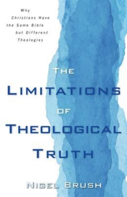 Book cover of: Limitations of Theological Truth, The – Why Christians Have the Same Bible but Different Theologies. By: Nigel Brush