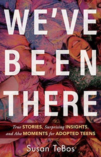 Book cover of: We`ve Been There – True Stories, Surprising Insights, and Aha Moments for Adopted Teens. By: Susan Tebos