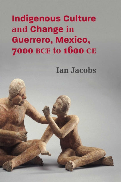 Book cover of: Indigenous Culture and Change in Guerrero, Mexico, 7000 BCE to 1600 CE. By: Ian Jacobs