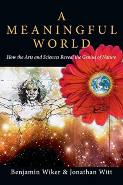 Book cover of: Meaningful World – How the Arts and Sciences Reveal the Genius of Nature. By: Benjamin Wiker