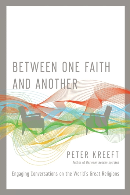 Book cover of: Between One Faith and Another – Engaging Conversations on the World`s Great Religions. By: Peter Kreeft