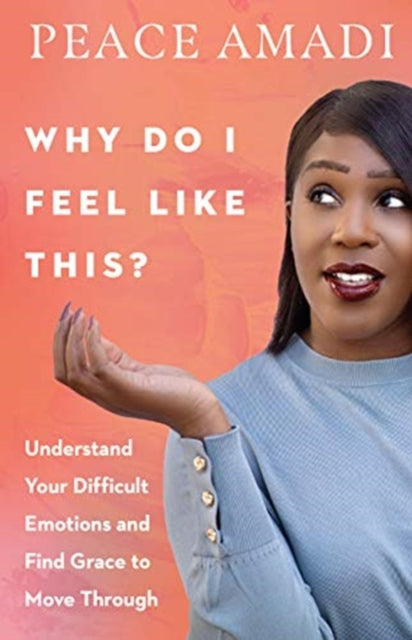 Book cover of: Why Do I Feel Like This? – Understand Your Difficult Emotions and Find Grace to Move Through. By: Peace Amadi