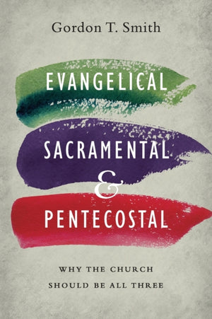Evangelical, Sacramental, and Pentecostal – Why the Church Should Be All Three