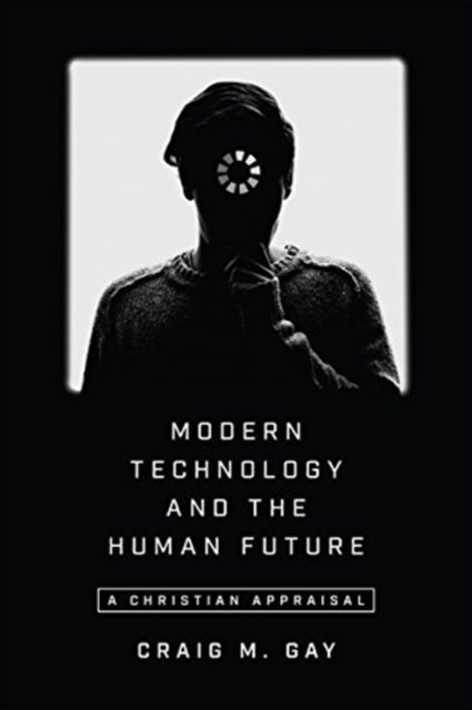 Book cover of: Modern Technology and the Human Future – A Christian Appraisal. By: Craig M. Gay