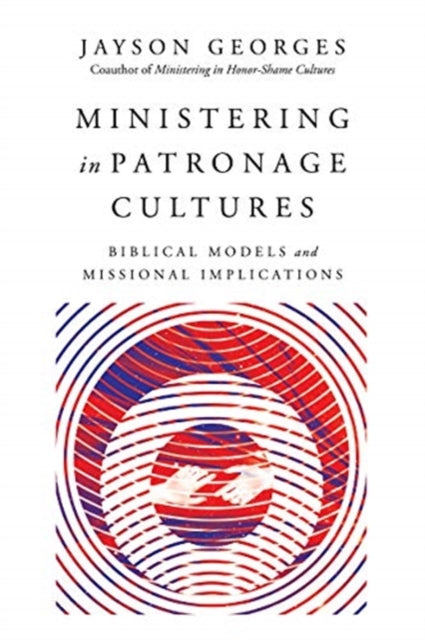 Book cover of: Ministering in Patronage Cultures – Biblical Models and Missional Implications. By: Jayson Georges