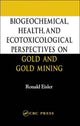Book cover of: Biogeochemical, Health, and Ecotoxicological Perspectives on Gold and Gold Mining. By: Ronald Eisler