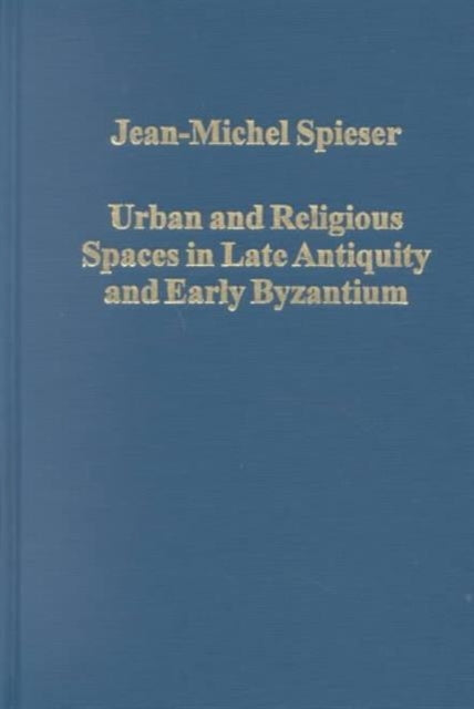 Book cover of: Urban and Religious Spaces in Late Antiquity and Early Byzantium. By: Jean-Michel Spieser