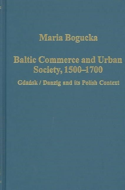 Book cover of: Baltic Commerce and Urban Society, 1500-1700. By: Maria Bogucka