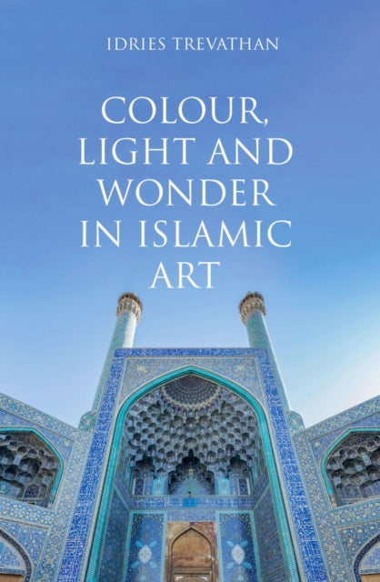 Book cover of: Colour, Light and Wonder in Islamic Art. By: Idries Trevathan