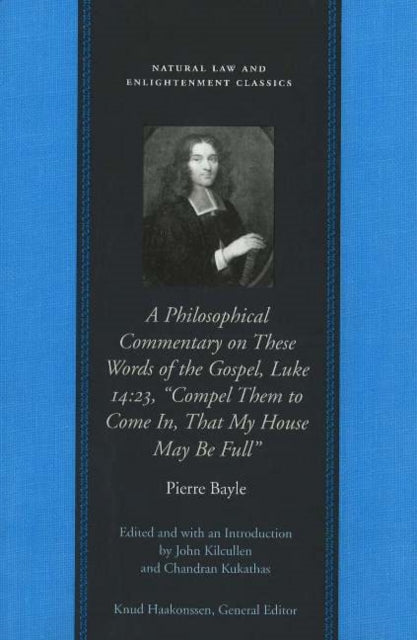 Book cover of: Philosophical Commentary on These Words of the Gospel, Luke 14.23, "Compel Them to Come In, That My House May Be Full". By: Pierre Bayle