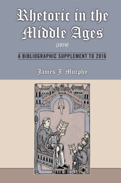 Book cover of: Rhetoric in the Middle Ages (1974): A Bibliographic Supplement to 2016. By: James J. Murphy