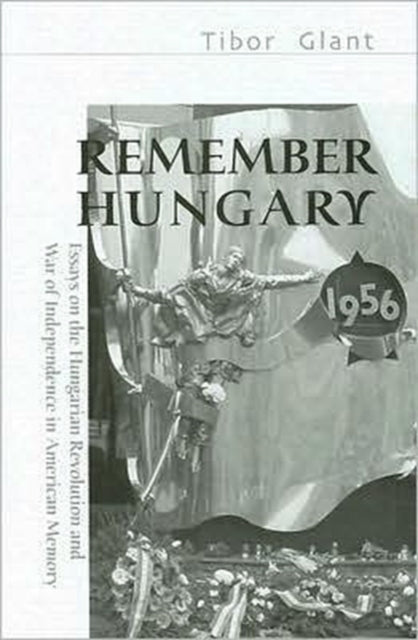 Book cover of: Remember Hungary in 1956 – Essays on the Hungarian  Revolution and War of Independence in American Memory. By: Miklos Zeidler, Tibor Glant