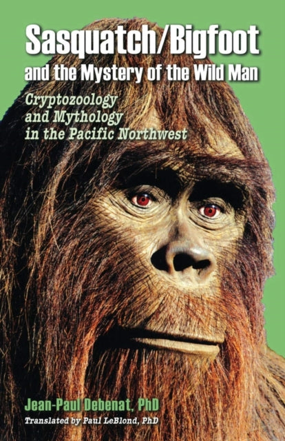 Book cover of: Sasquatch/Bigfoot and the Mystery of the Wild Man. By: Jean-Paul Debenat Phd