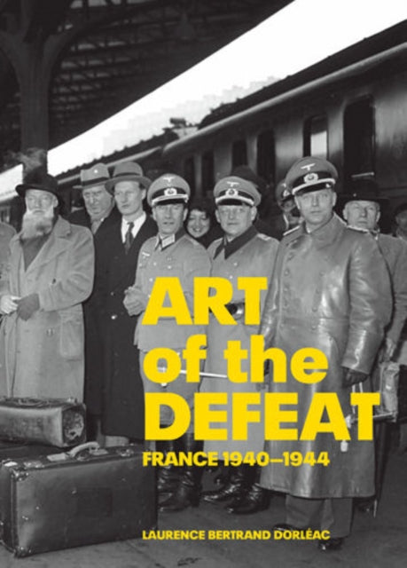 Book cover of: Art of Defeat – France 1940–1944. By: Laurence Bertrand Dorléac