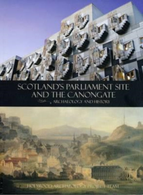 Book cover of: Scotland's Parliament Site and the Canongate. By: Holyrood Archaeology Project Team
