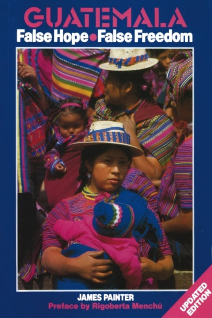 Book cover of: Guatemala: False Hope False Freedom 2nd Edition. By: James Painter