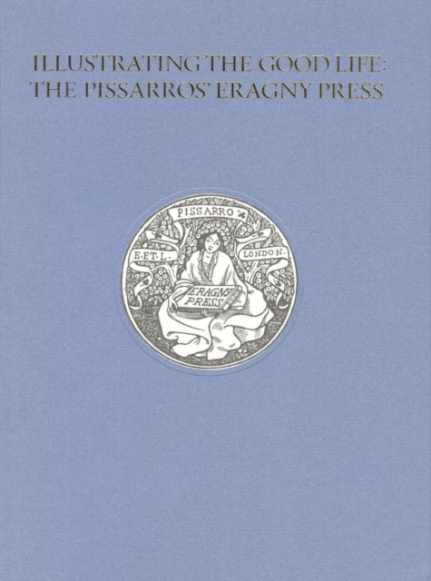 Book cover of: Illustrating the Good Life: The Pissarros’ Eragny Press, 1894–1914. By: Alice H. R. H. Beckwith, Beckwith, Alice H. R. H./ Fern, Alan (CON)